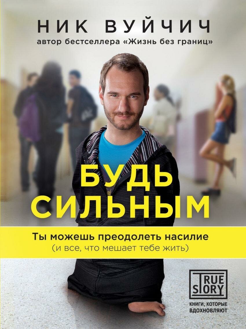 Вуйчич Ник. Будь сильным. Ты можешь преодолеть насилие (и все, что мешает тебе жить). Проект TRUESTORY. Книги, которые вдохновляют