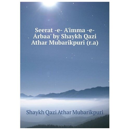 Seerat -e- A'imma -e- Arbaa' by Shaykh Qazi Athar Mubarikpuri (r.a)