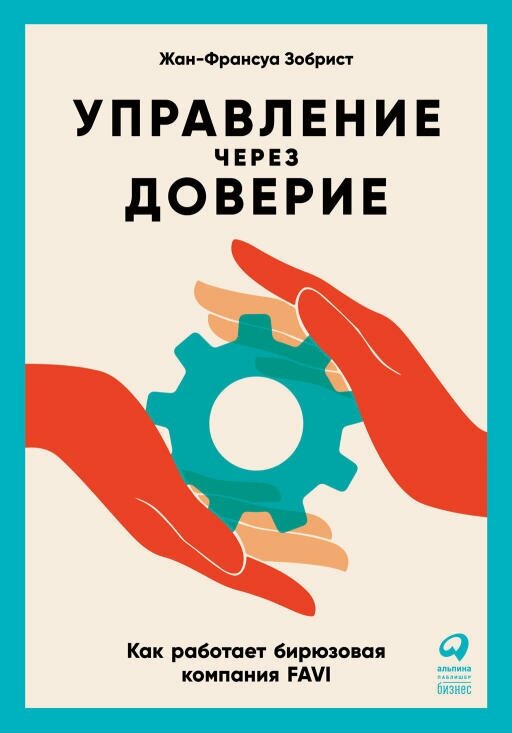 Жан-Франсуа Зобрист "Управление через доверие: Как работает бирюзовая компания FAVI (электронная книга)"