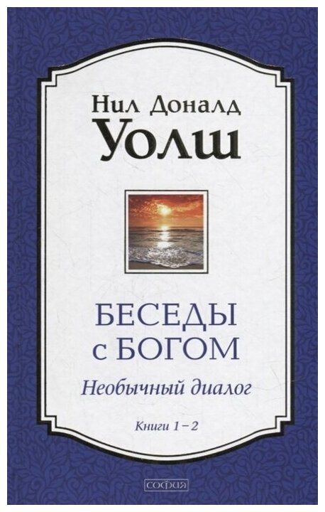 Беседы с Богом. Необычный Диалог. Книга 1 и 2 / Уолш Н. Д.