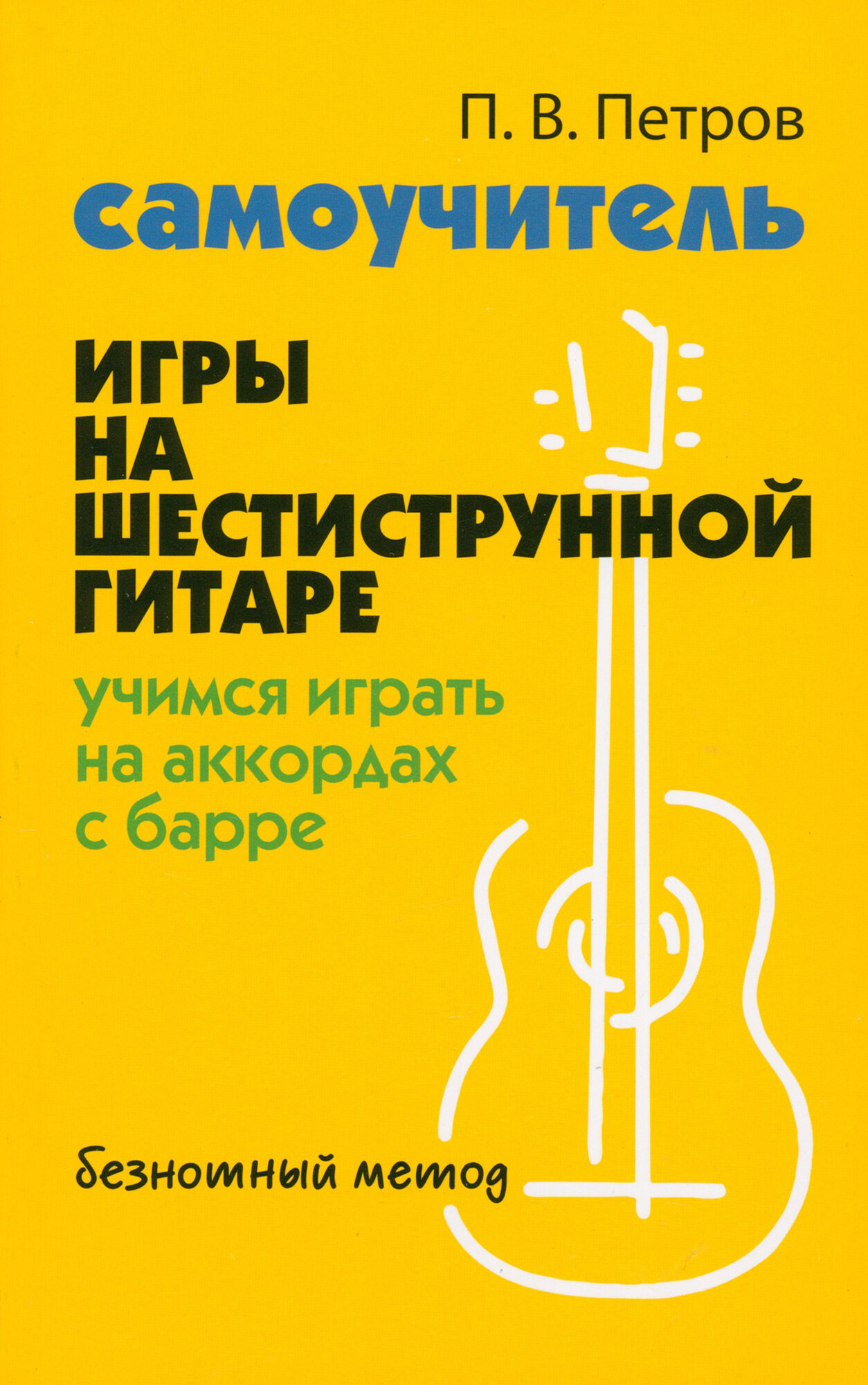 Петров П. В. Самоучитель игры на шестиструнной гитаре. Учимся на аккордах с барре