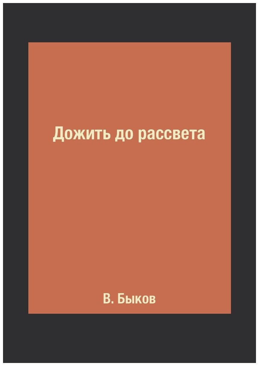 Книга Дожить до рассвета (Быков Василь Владимирович) - фото №1