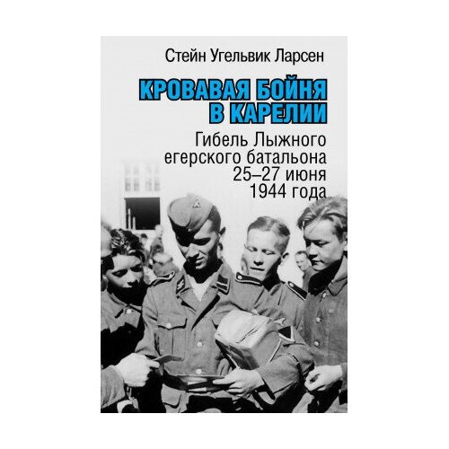 фото Книга ларсен с. у. кровавая бойня в карелии. гибель лыжного егерского батальона 25-27 июня 1944 годам политическая энциклопедия,2019367 с. росспэн