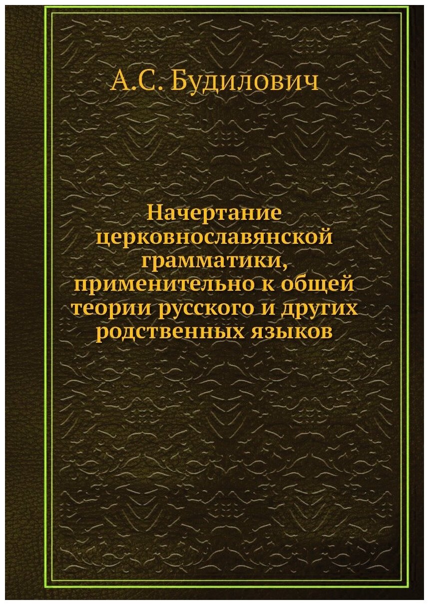 Начертание церковнославянской грамматики, применительно к общей теории русского и других родственных языков