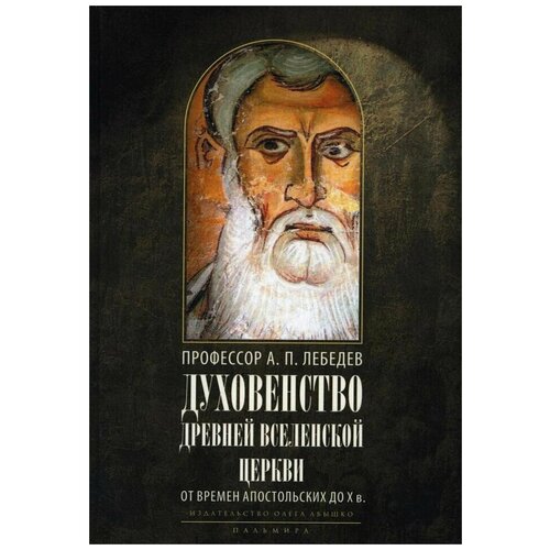 Духовенство древней Вселенской Церкви. От времен апостольских до X в. 2-е изд, испр