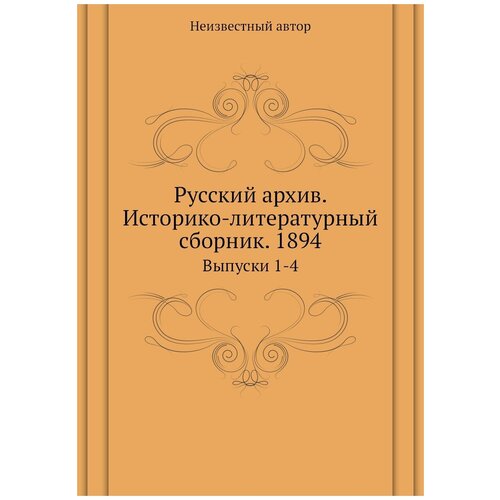 Русский архив. Историко-литературный сборник. 1894. Выпуски 1-4