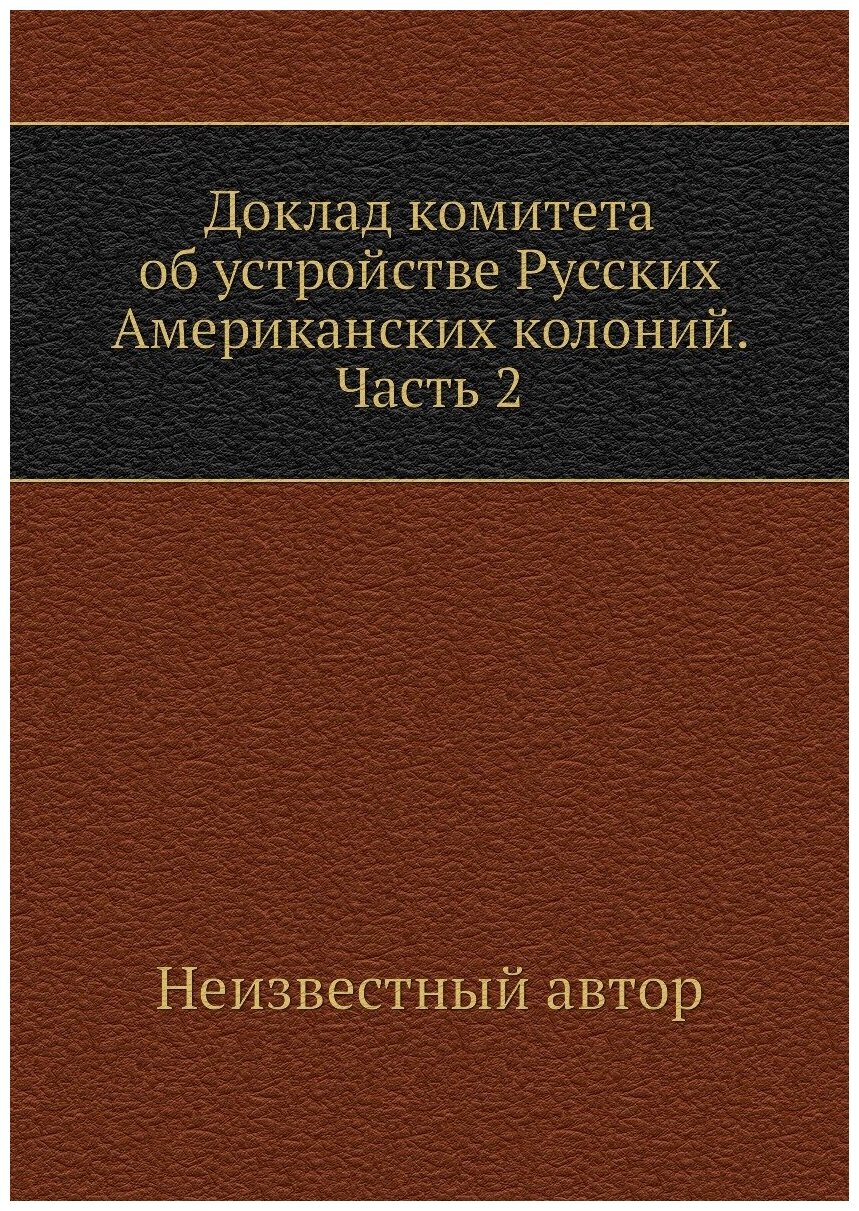 Доклад комитета об устройстве Русских Американских колоний. Часть 2