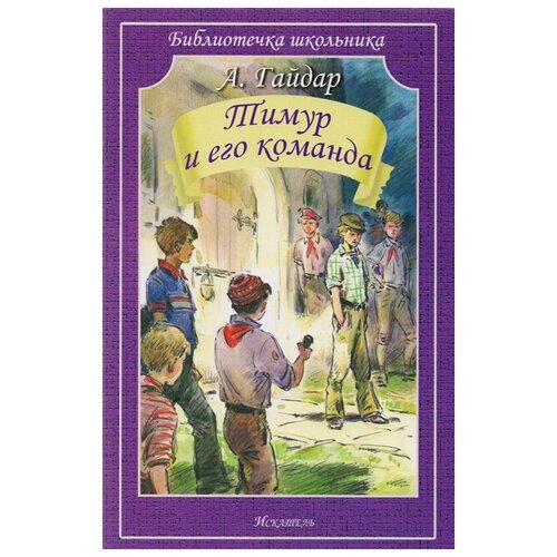 Гайдар А.П. "Библиотечка школьника. Тимур и его команда"