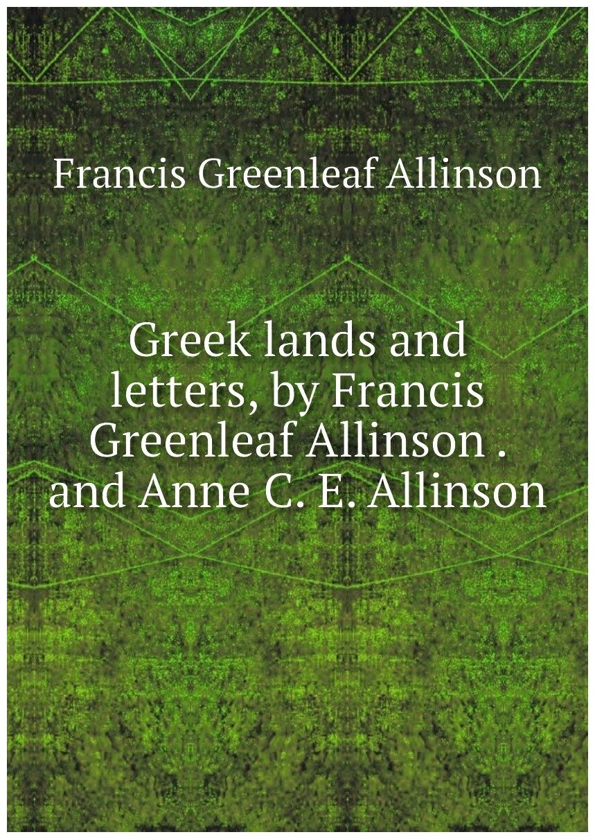 Greek lands and letters, by Francis Greenleaf Allinson . and Anne C. E. Allinson