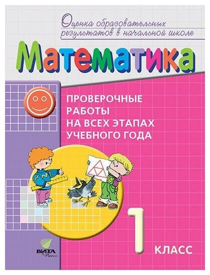 Воронцов А. Б. Математика. 1 класс. Проверочные работы на всех этапах учебного года. Пособие для учащихся. Оценка образовательных результатов в начальной школе