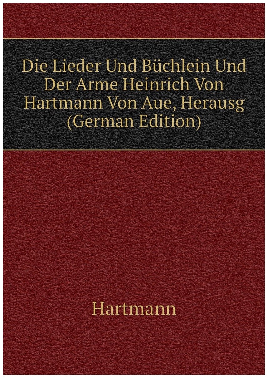 Die Lieder Und Büchlein Und Der Arme Heinrich Von Hartmann Von Aue Herausg (German Edition)