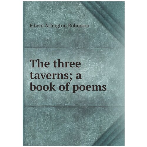 The three taverns; a book of poems