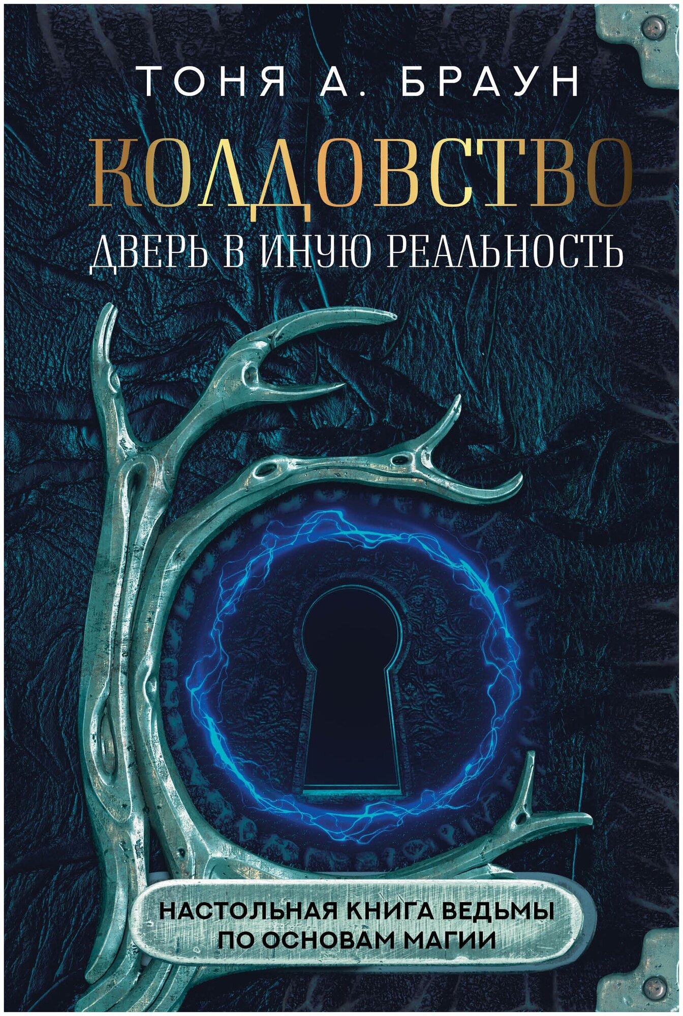 Колдовство: дверь в иную реальность. Настольная книга ведьмы по основам магии Браун Т.