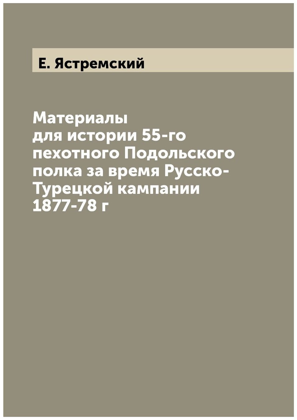 Книга Материалы для истории 55-го пехотного Подольского полка за время Русско-Турецкой ... - фото №1