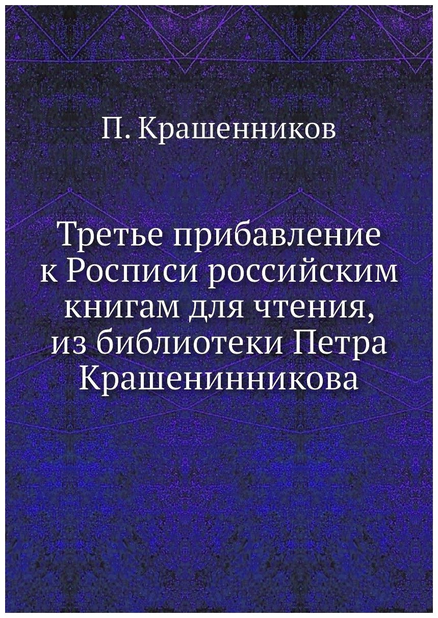 Третье прибавление к Росписи российским книгам для чтения, из библиотеки Петра Крашенинникова