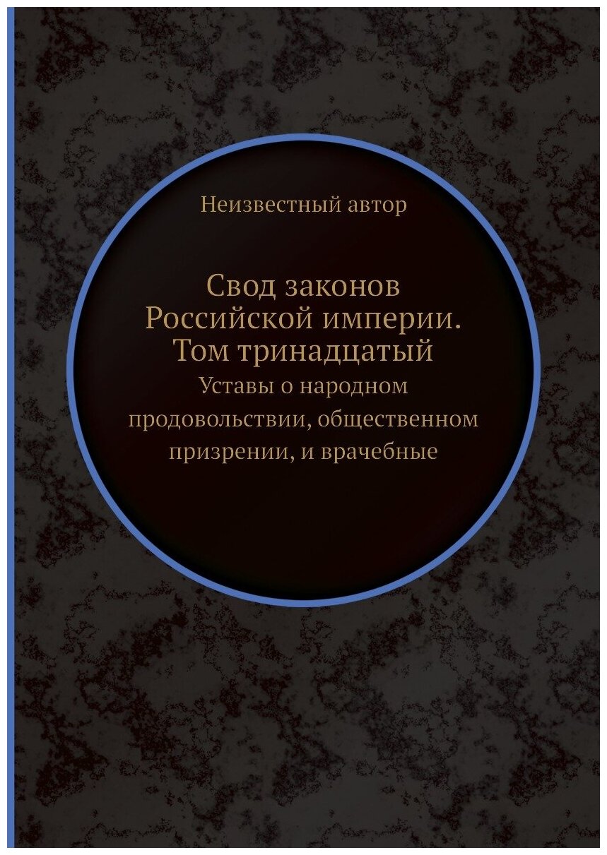 Свод законов Российской империи. Том тринадцатый. Уставы о народном продовольствии, общественном призрении, и врачебные