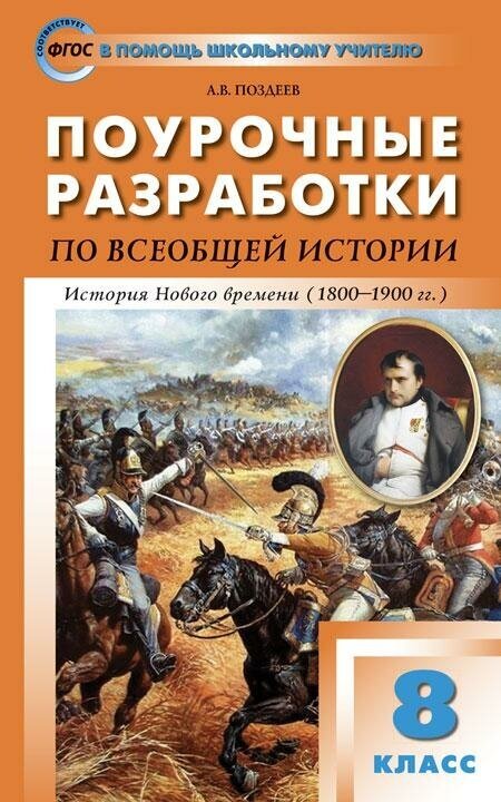 Поздеев А. В. Поурочные разработки по всеобщей истории. 8 класс. История нового времени (1800-1900 гг.). К учебнику А. Я. Юдовской, П. А. Баранова, Л. М. Ванюшкиной. ФГОС. В помощь школьному учителю