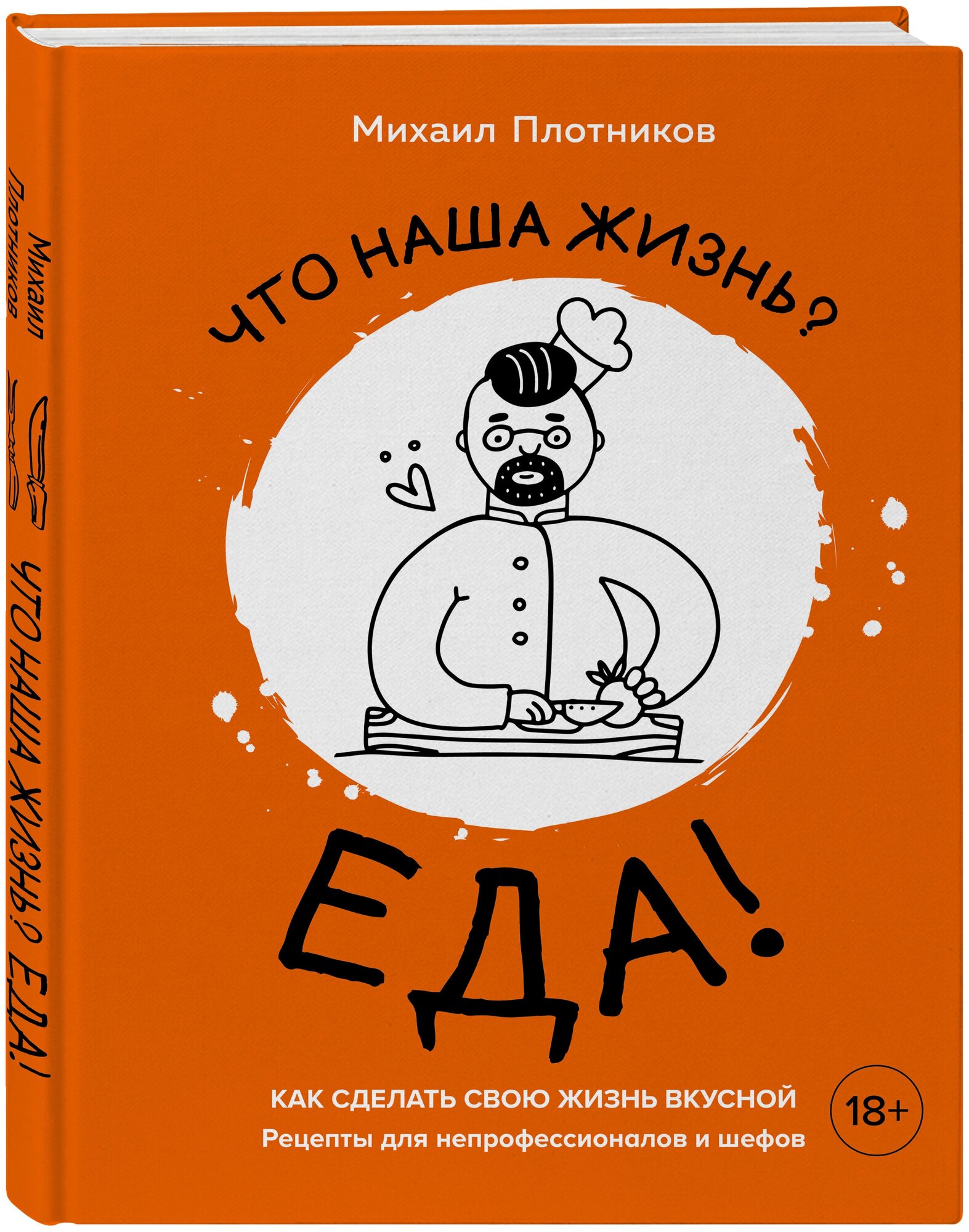 Михаил Плотников. Что наша жизнь? Еда! Как сделать свою жизнь вкусной. Рецепты для непрофессионалов и шефов