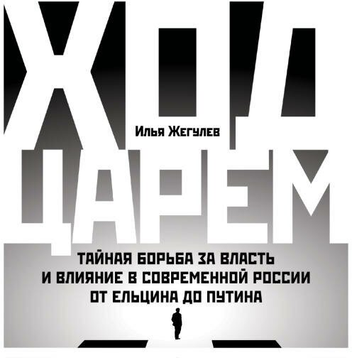 Илья Жегулев "Ход царем: Тайная борьба за власть и влияние в современной России. От Ельцина до Путина (аудиокнига)"