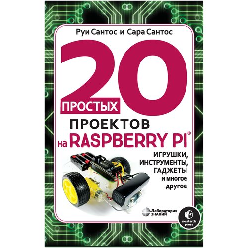 Сантос Р., Сантос С. "20 простых проектов на Raspberry Pi®. Игрушки, инструменты, гаджеты и многое другое"