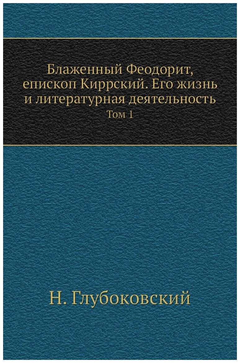 Блаженный Феодорит, епископ Киррский. Его жизнь и литературная деятельность. Том 1