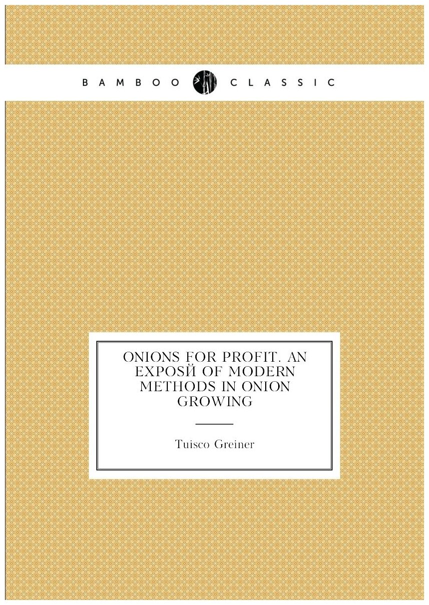 Onions for profit. An exposé of modern methods in onion growing