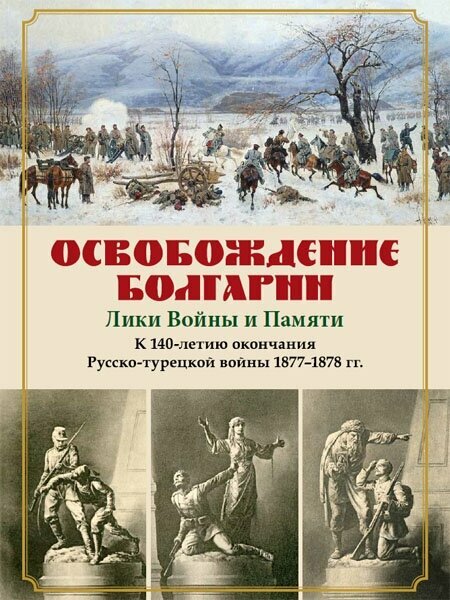 Освобождение Болгарии. Лики Войны и Памяти. К 140-летию окончания Русско-турецкой войны 1877-1878 гг - фото №1