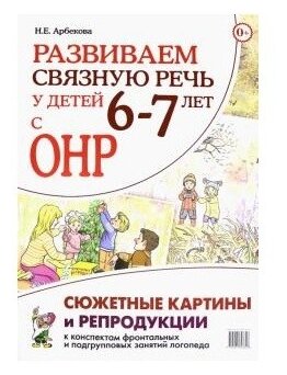 Развиваем связную речь у детей 6-7 лет с ОНР Сюжетные картины и репродукции к конспектам фронтальных и подгрупповых занятий логопеда (Арбекова Н. Е.)