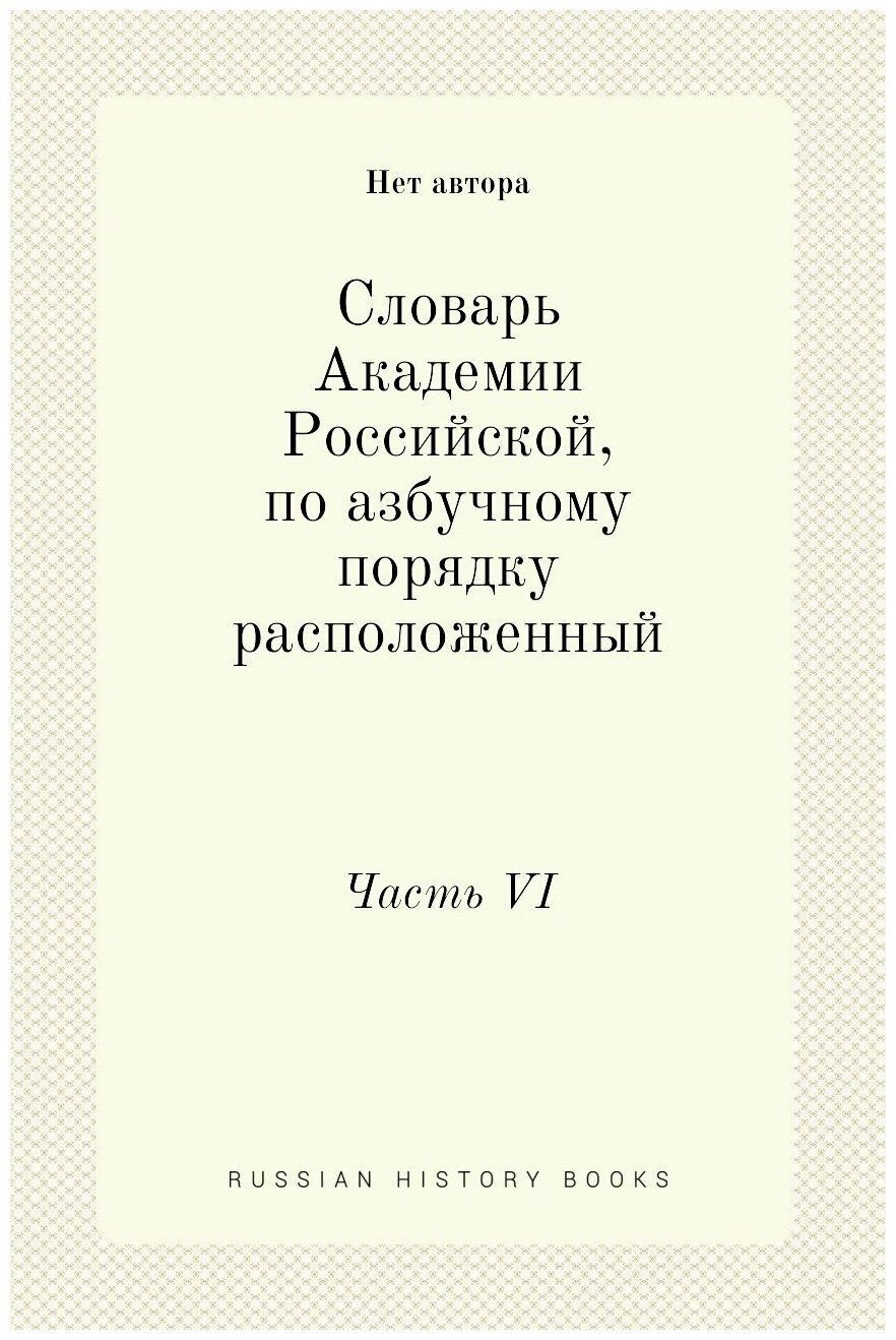 Словарь Академии Российской, по азбучному порядку расположенный. Часть VI