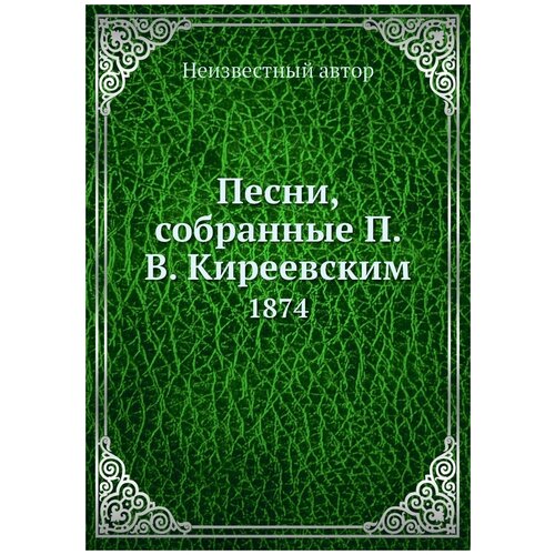 Песни, собранные П. В. Киреевским. 1874