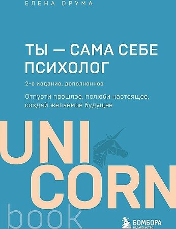 Друма Елена. Ты - сама себе психолог. Отпусти прошлое, полюби настоящее, создай желаемое будущее. UnicornBook. Мега-бестселлеры в мини-формате