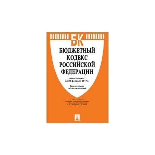 Бюджетный кодекс Российской Федерации по состоянию на 20 февраля 2017 года + Сравнительная таблица изменений. Кодексы Российской Федерации