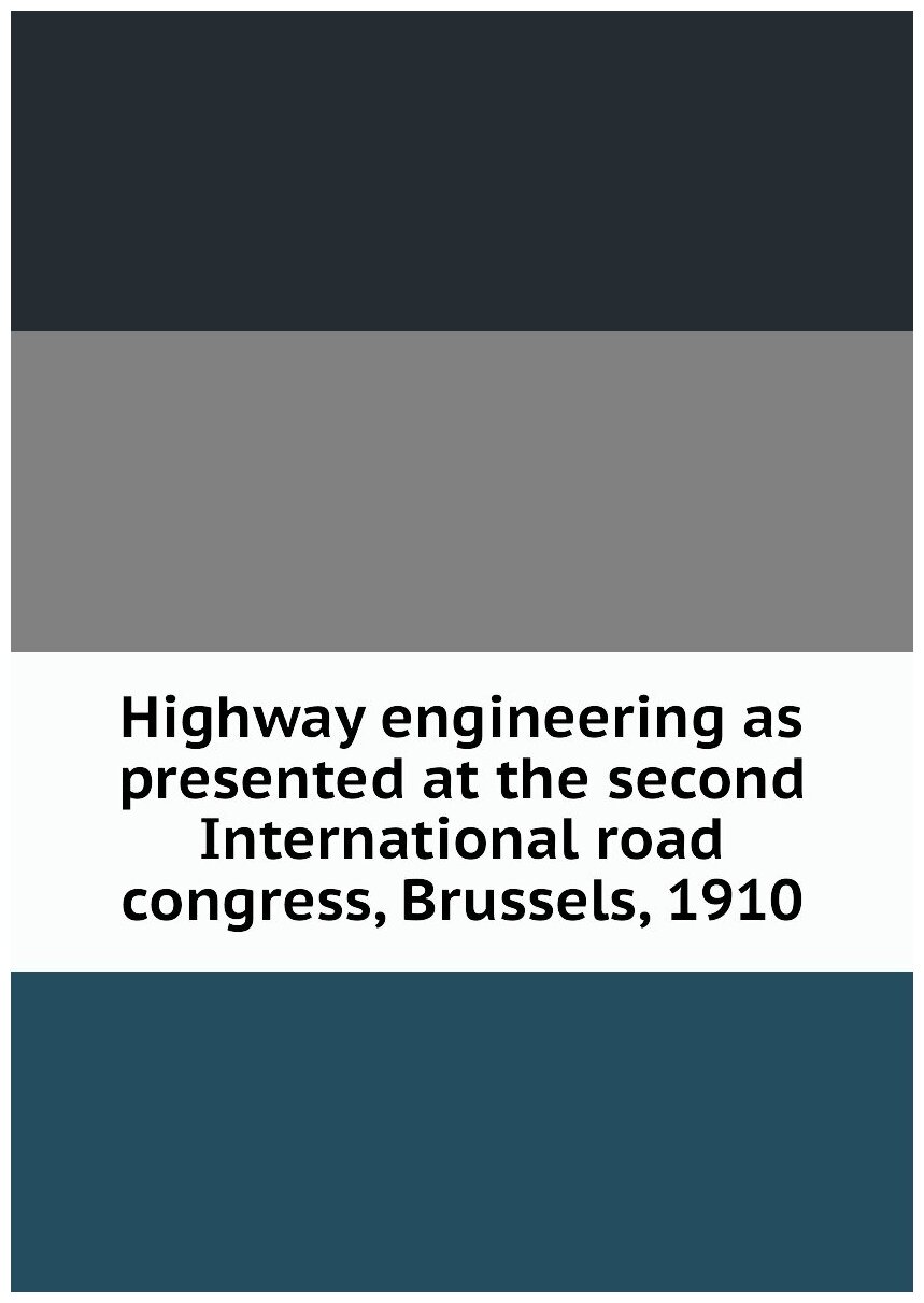 Highway engineering as presented at the second International road congress, Brussels, 1910