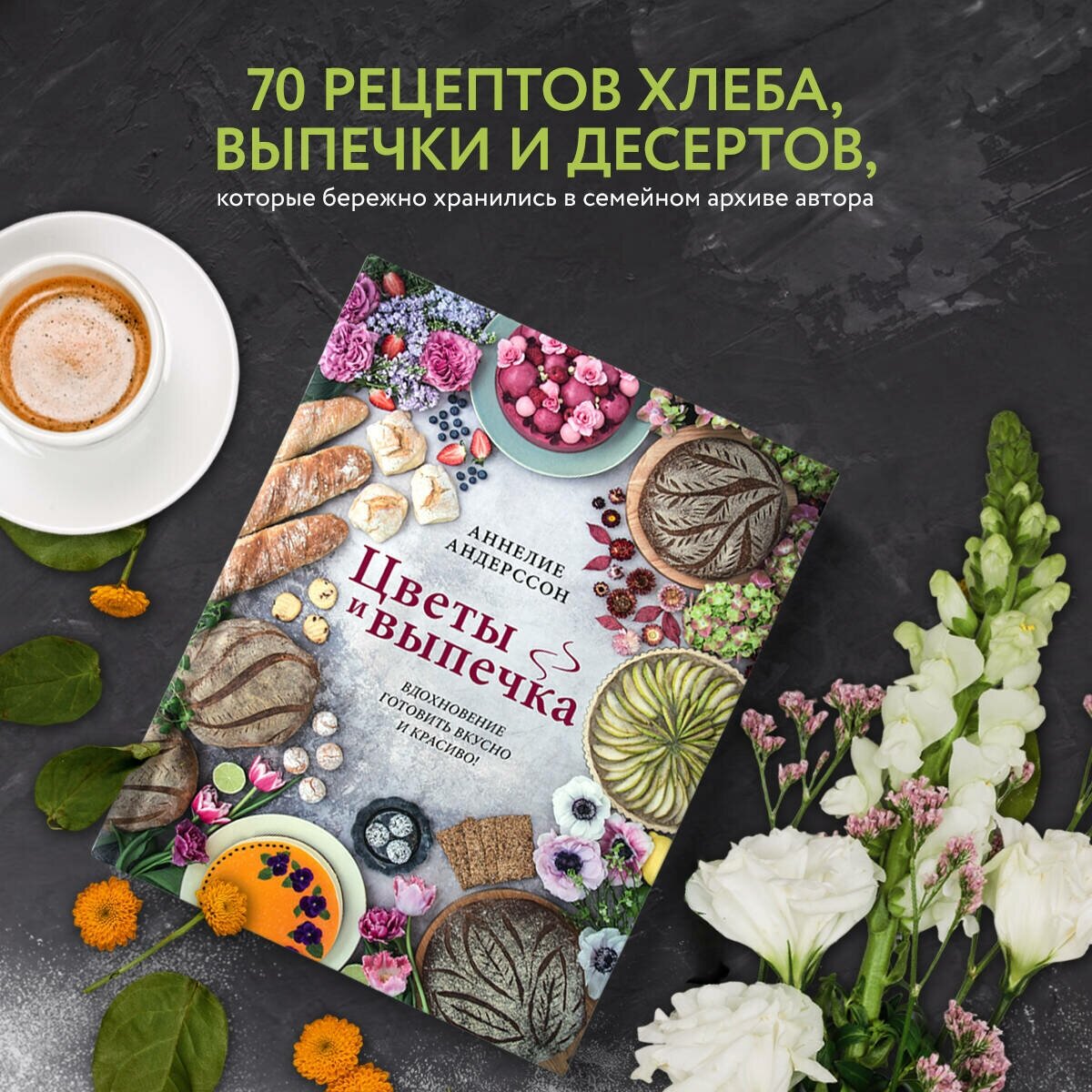 Аннелие Андерссон. Цветы и выпечка. Вдохновение готовить вкусно и красиво!