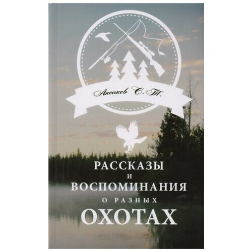 Аксаков С. "Рассказы и воспоминания о разных охотах"