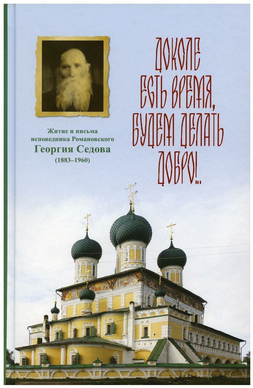 Доколе есть время, будем делать добро: жизненный путь и письма исповедника Георгия Седова. Рыбинская епархия РПЦ