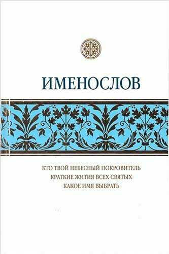 Именослов. Кто твой небесный покровитель. Краткие жития всех святых. Какое имя выбрать