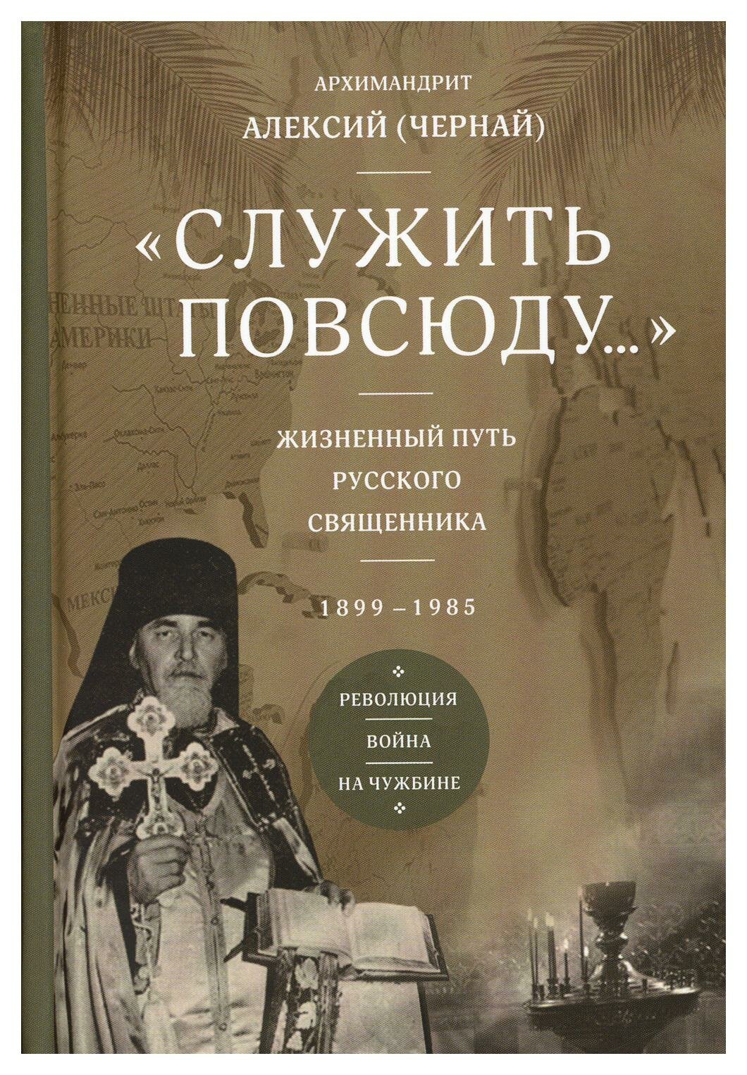 Служить повсюду. Жизненный путь русского священника 1899-1985 Революция. Война. На чужбине - фото №1