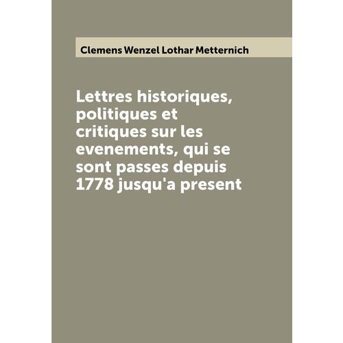 Lettres historiques, politiques et critiques sur les evenements, qui se sont passes depuis 1778 jusqu'a present