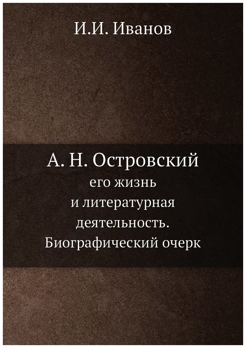 А. Н. Островский, его жизнь и литературная деятельность. Биографический очерк