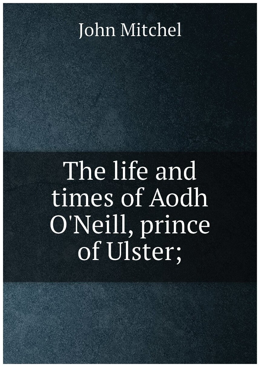 The life and times of Aodh O'Neill prince of Ulster;