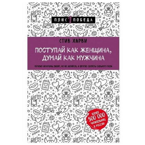 Поступай как женщина, думай как мужчина. Почему мужчины любят, но не женятся, и другие секреты сильного пола. Харви С.