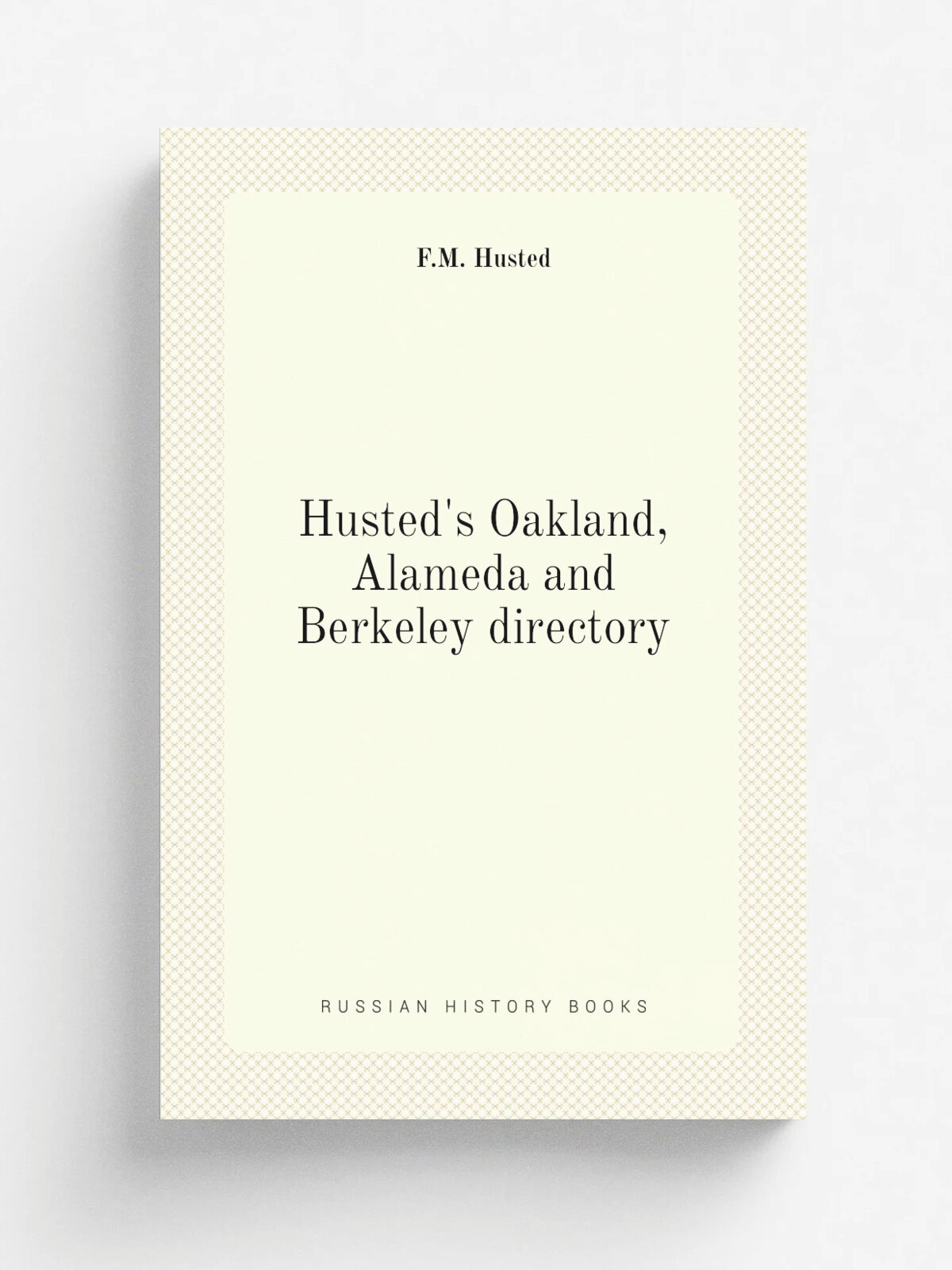 Husted's Oakland, Alameda and Berkeley directory | F.M. Husted | San Francisco, Cal. : F.M. Husted | Репринт