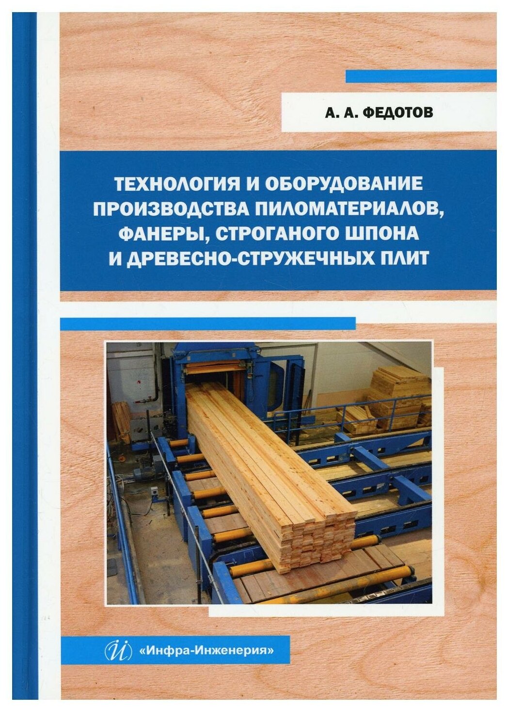 Технология и оборудование производства пиломатериалов фанеры строганого шпона и древесно-стружечных плит