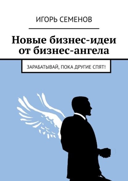 Новые бизнес-идеи от бизнес-ангела. Зарабатывай, пока другие спят! [Цифровая книга]