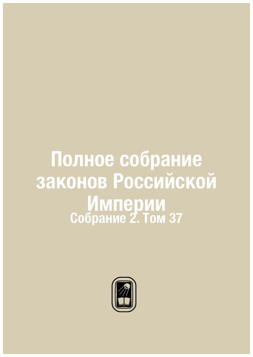 Полное собрание законов Российской Империи. Собрание 2. Том 37