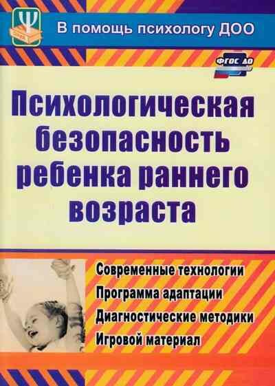 Учитель 886о ВПомощьПсихологуДОО Психологическая безопасность ребенка раннего возраста Совр. технологии, программа адаптации, диагностические методики, игровой материал (Афонькина Ю. А.)