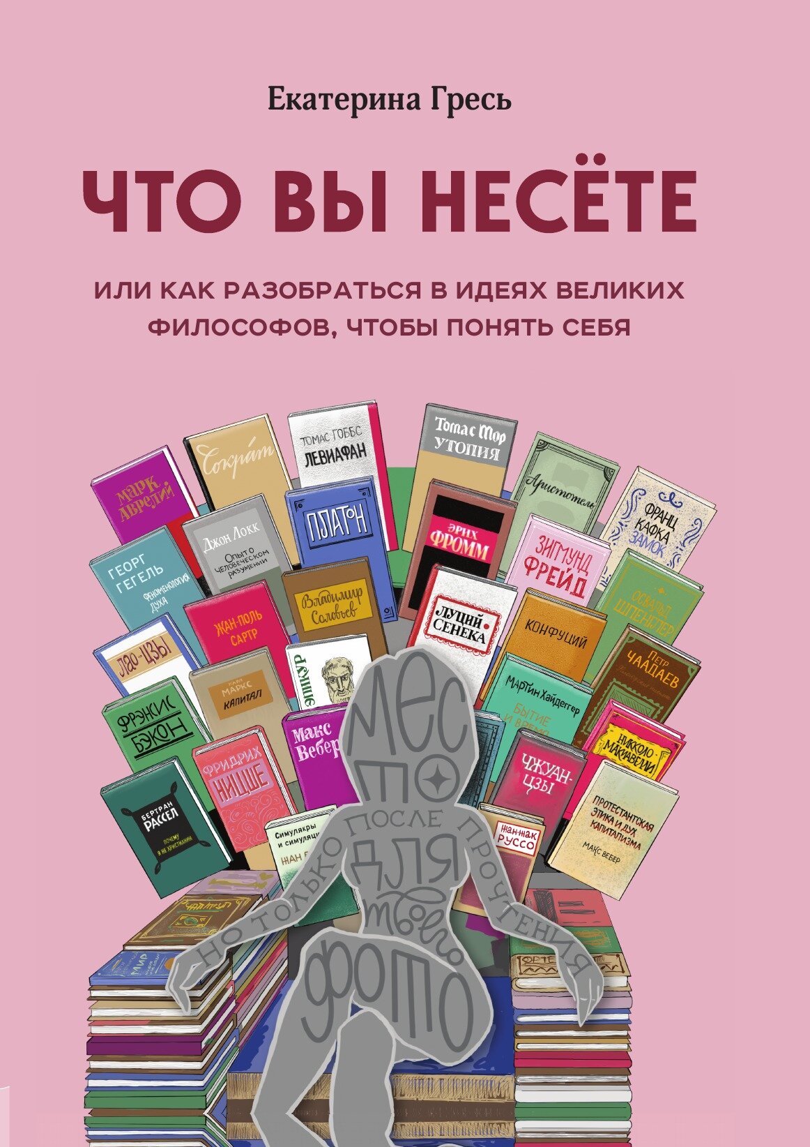 Что вы несете, Или как разобраться в идеях великих философов, чтобы понять себя