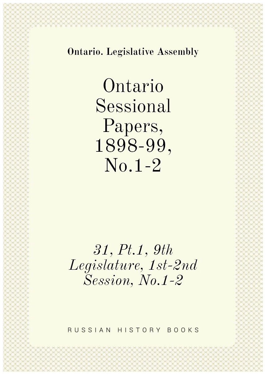 Ontario Sessional Papers, 1898-99, No.1-2. 31, Pt.1, 9th Legislature, 1st-2nd Session, No.1-2