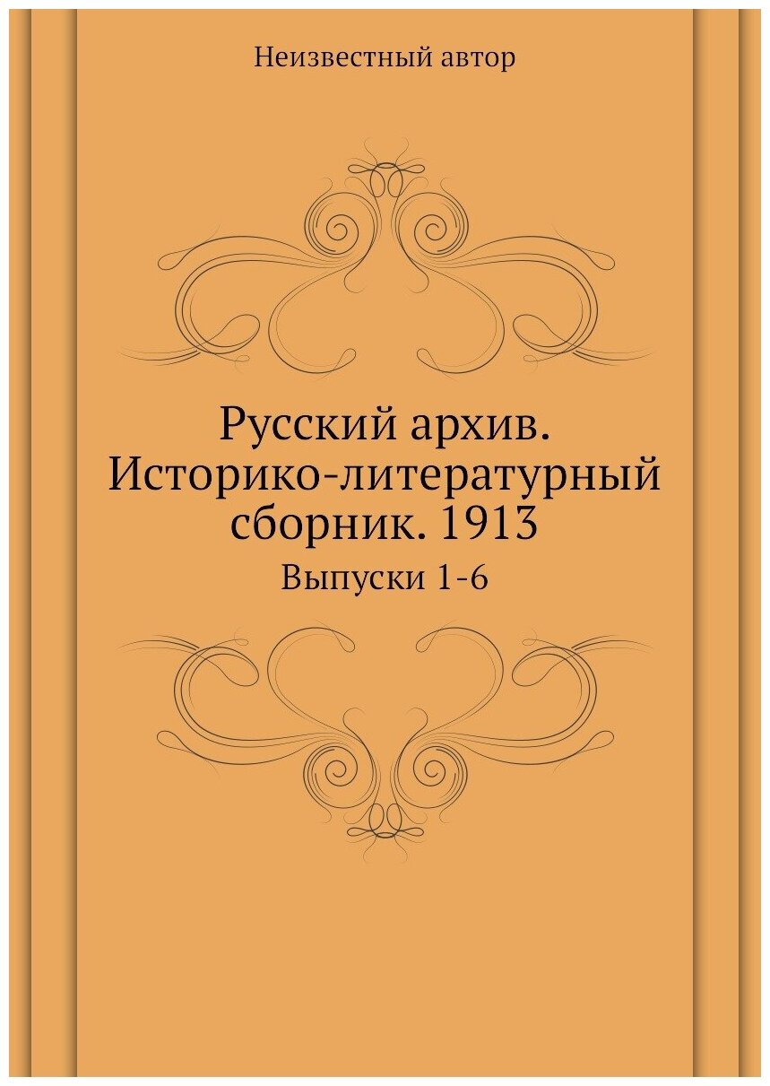 Русский архив. Историко-литературный сборник. 1913. Выпуски 1-6